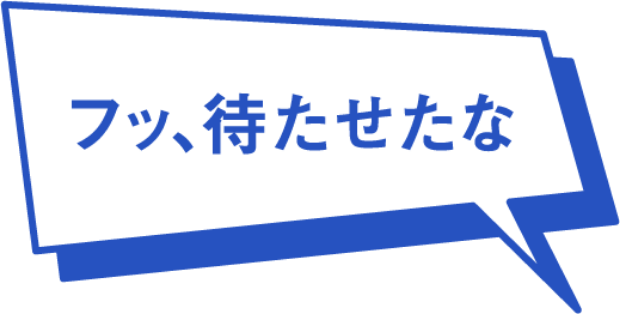 フッ、待たせたな